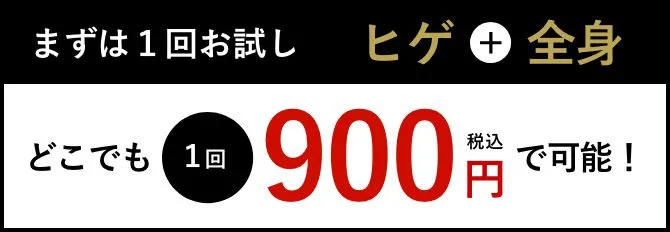 まずは1回お試し ヒゲ+全身 どこでも1回900円(税込)で可能